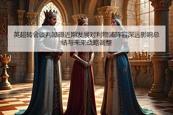 英超转会谈判障碍近期发展对利物浦阵容深远影响总结与未来战略调整