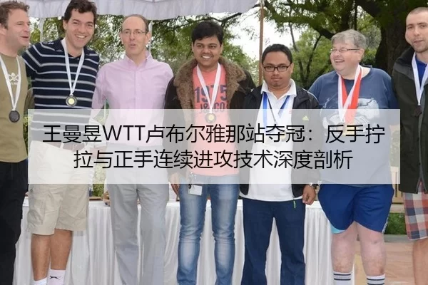 王曼昱WTT卢布尔雅那站夺冠：反手拧拉与正手连续进攻技术深度剖析
