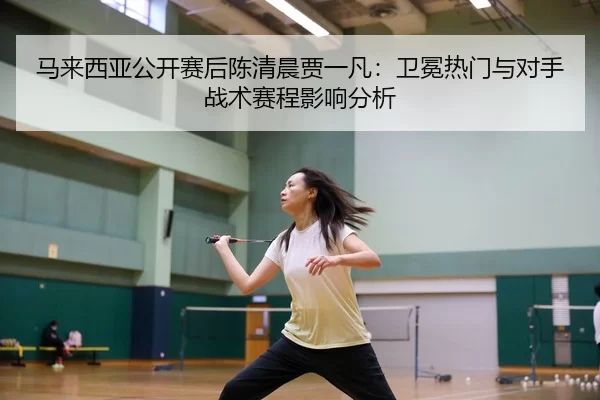 ma-lai-xi-ya-gong-kai-sai-hou-chen-qing-chen-jia-yi-fan-wei-mian-re-men-yu-dui-shou-zhan-shu-sai-cheng-ying-xiang-fen-xi-2-233.jpg