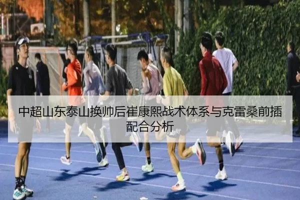 中超山东泰山换帅后崔康熙战术体系与克雷桑前插配合分析